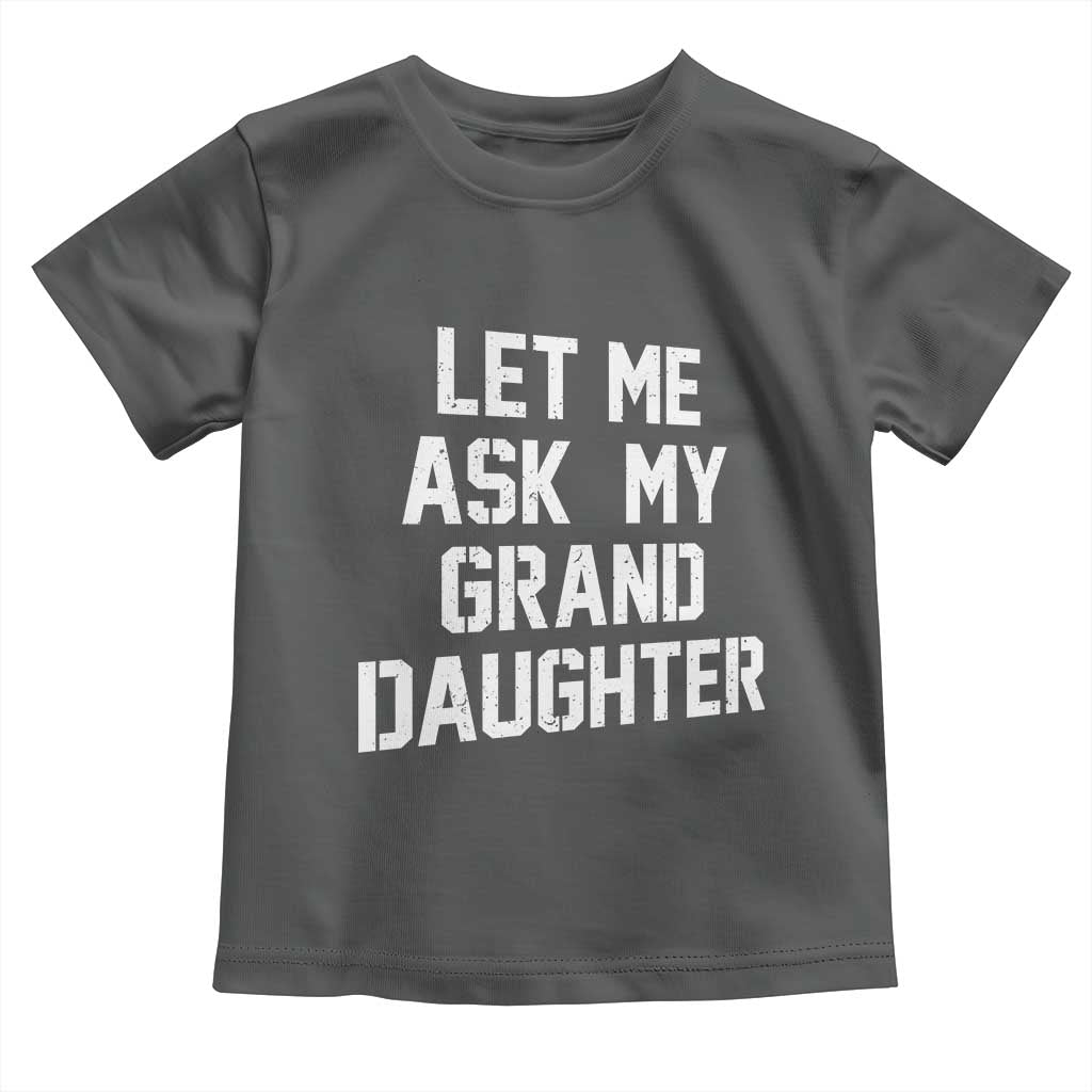 Let Me Ask My Granddaughter Toddler T Shirt Funny Grandpa Gift Fathers Day