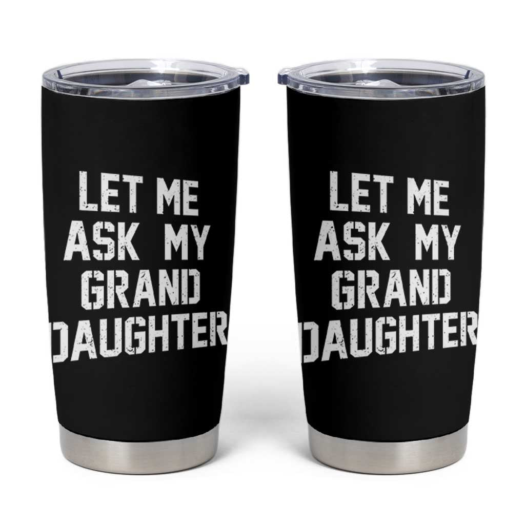 Let Me Ask My Granddaughter Tumbler Cup Funny Grandpa Gift Fathers Day