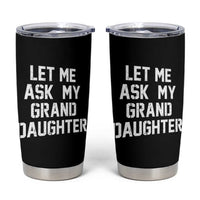 Let Me Ask My Granddaughter Tumbler Cup Funny Grandpa Gift Fathers Day