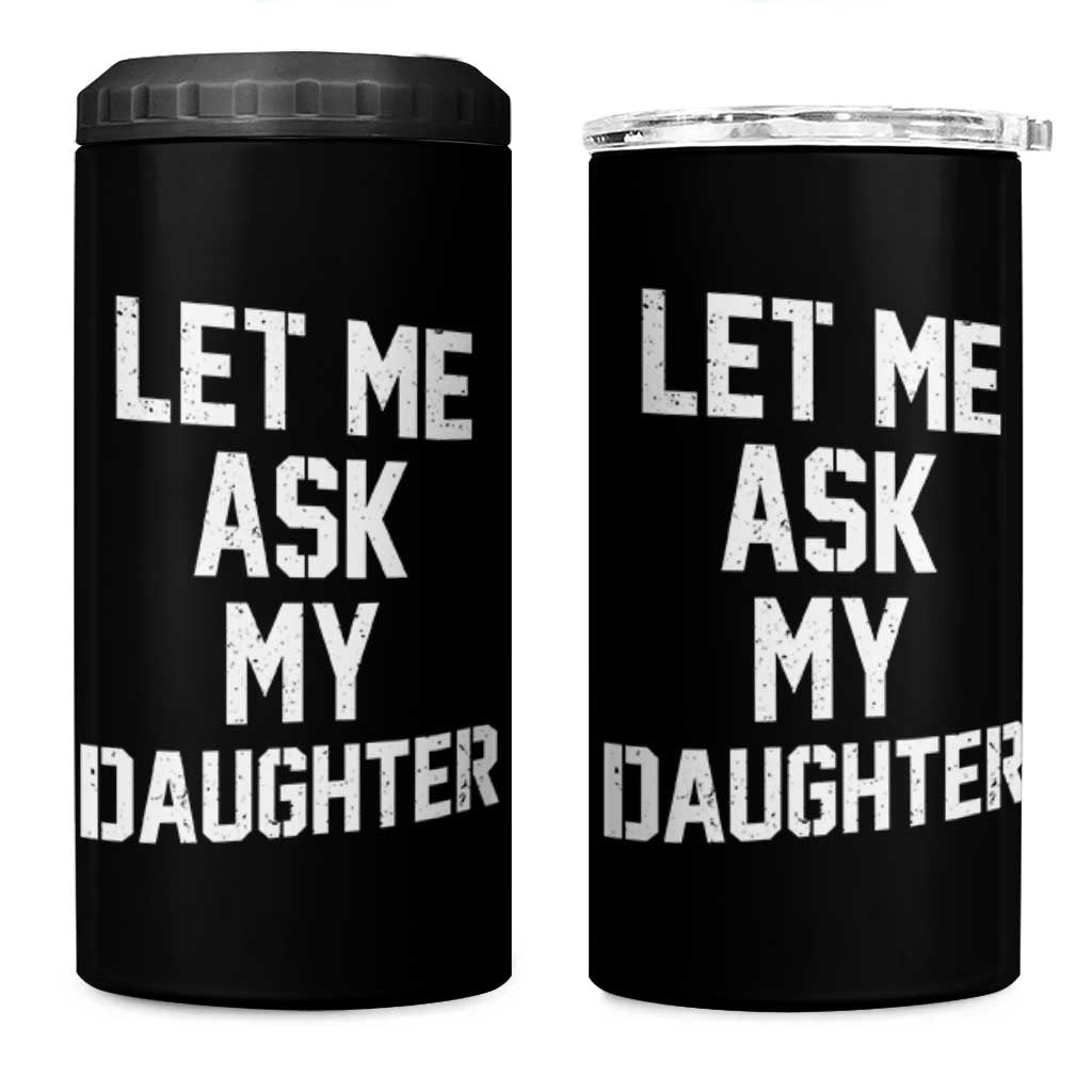 Let Me Ask My Daughter 4 in 1 Can Cooler Tumbler Funny Dad Girl Gift Fathers Day