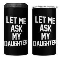 Let Me Ask My Daughter 4 in 1 Can Cooler Tumbler Funny Dad Girl Gift Fathers Day