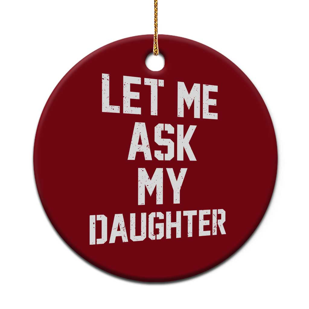 Let Me Ask My Daughter Ceramic Ornament Funny Dad Girl Gift Fathers Day
