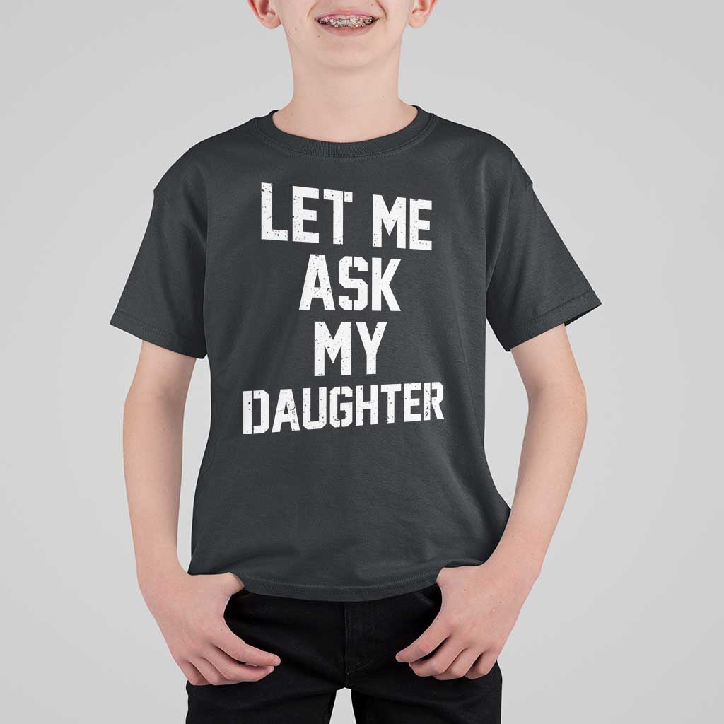 Let Me Ask My Daughter T Shirt For Kid Funny Dad Girl Gift Fathers Day