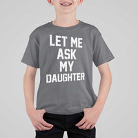 Let Me Ask My Daughter T Shirt For Kid Funny Dad Girl Gift Fathers Day