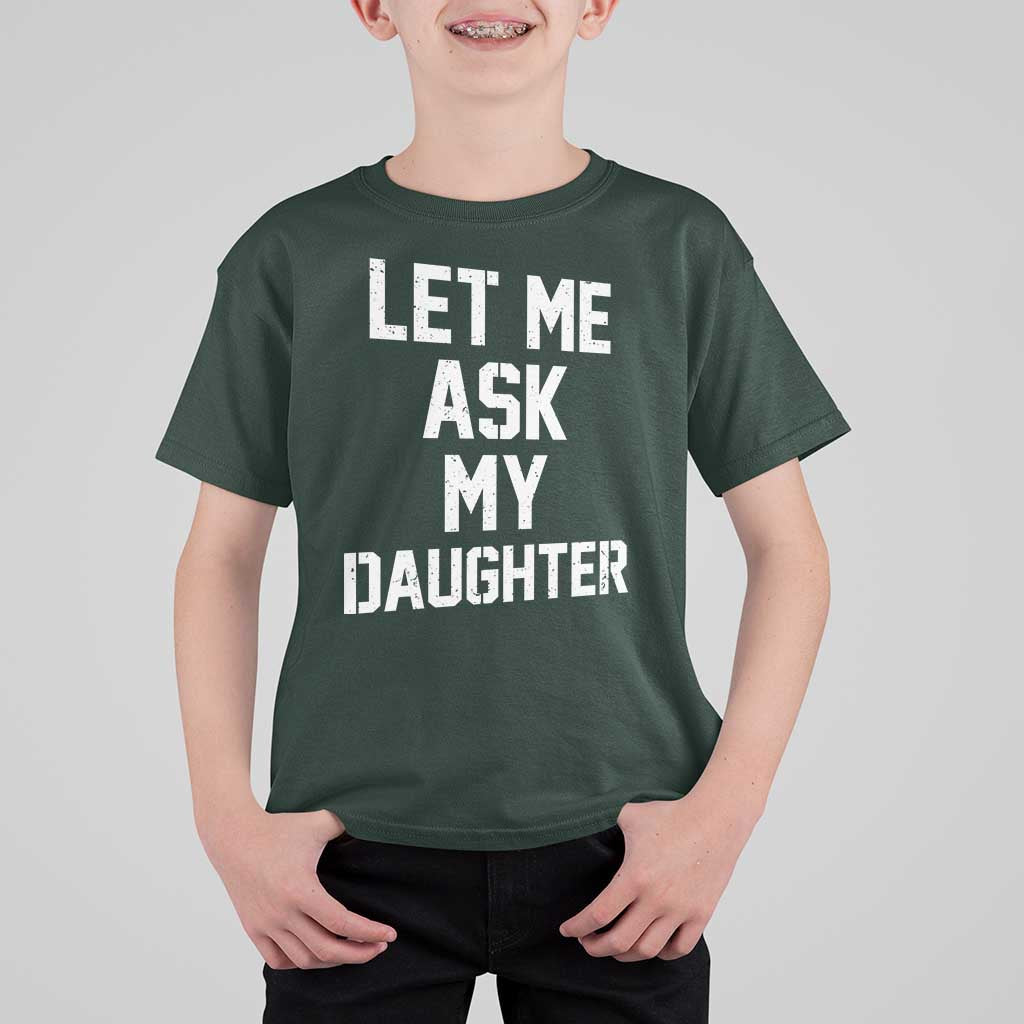 Let Me Ask My Daughter T Shirt For Kid Funny Dad Girl Gift Fathers Day