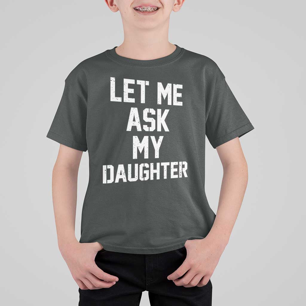 Let Me Ask My Daughter T Shirt For Kid Funny Dad Girl Gift Fathers Day