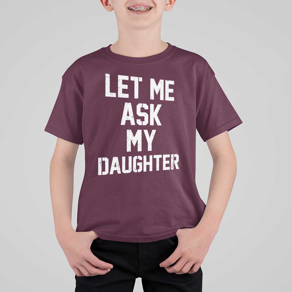 Let Me Ask My Daughter T Shirt For Kid Funny Dad Girl Gift Fathers Day