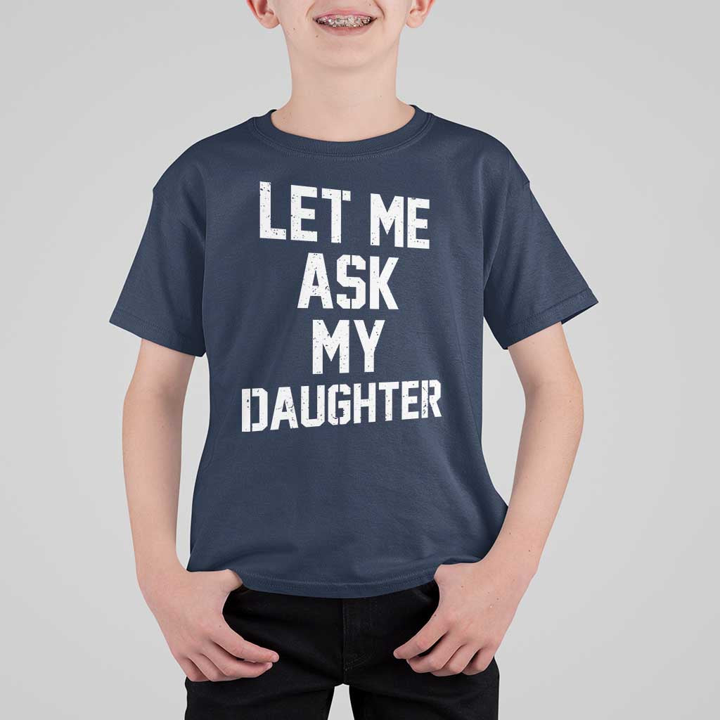Let Me Ask My Daughter T Shirt For Kid Funny Dad Girl Gift Fathers Day