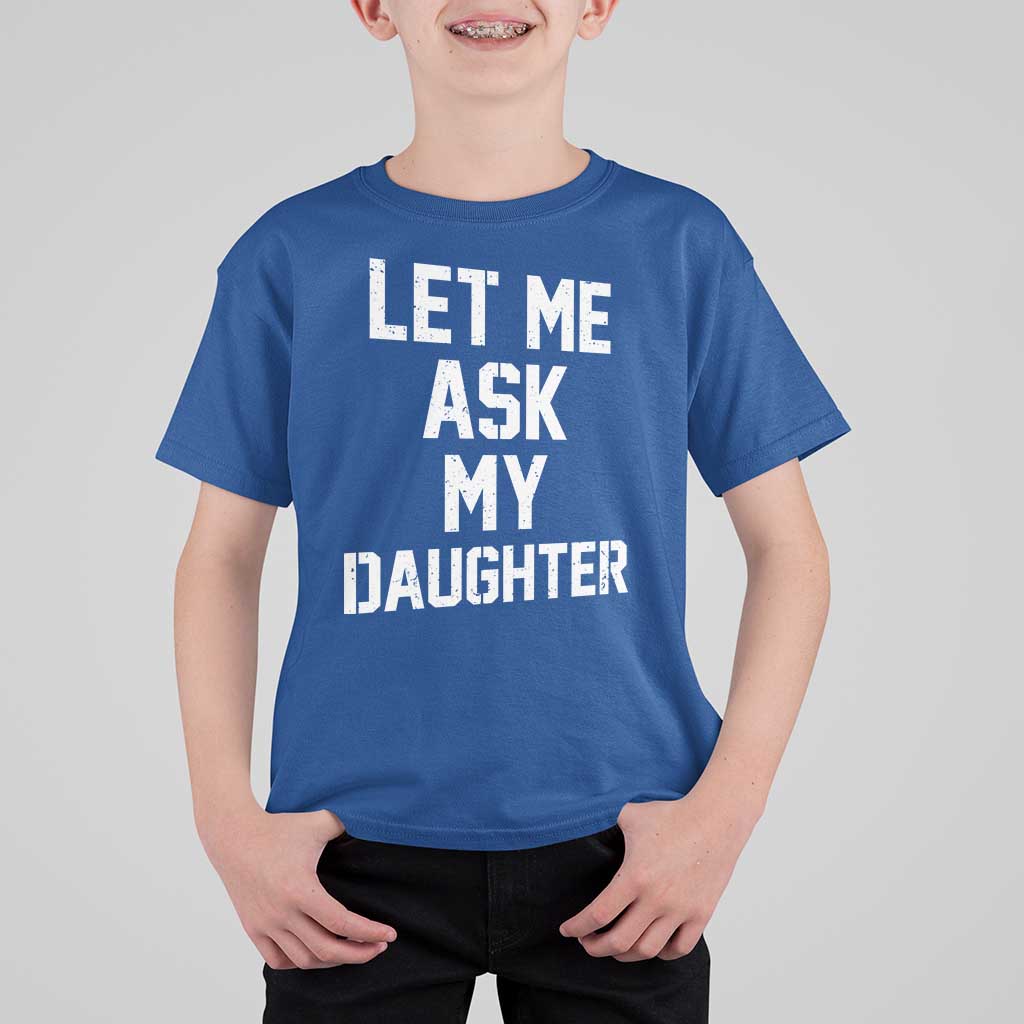 Let Me Ask My Daughter T Shirt For Kid Funny Dad Girl Gift Fathers Day