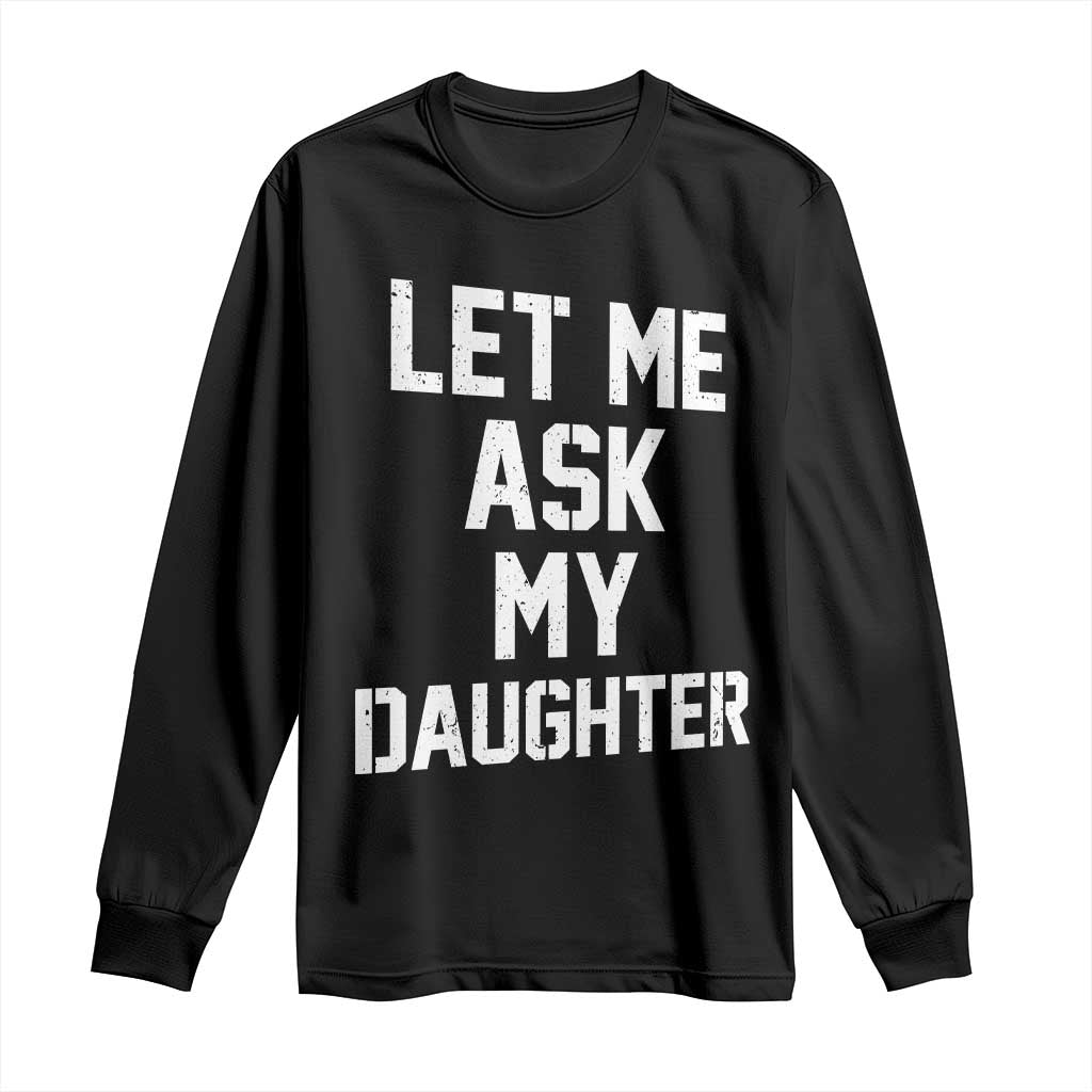 Let Me Ask My Daughter Long Sleeve Shirt Funny Dad Girl Gift Fathers Day