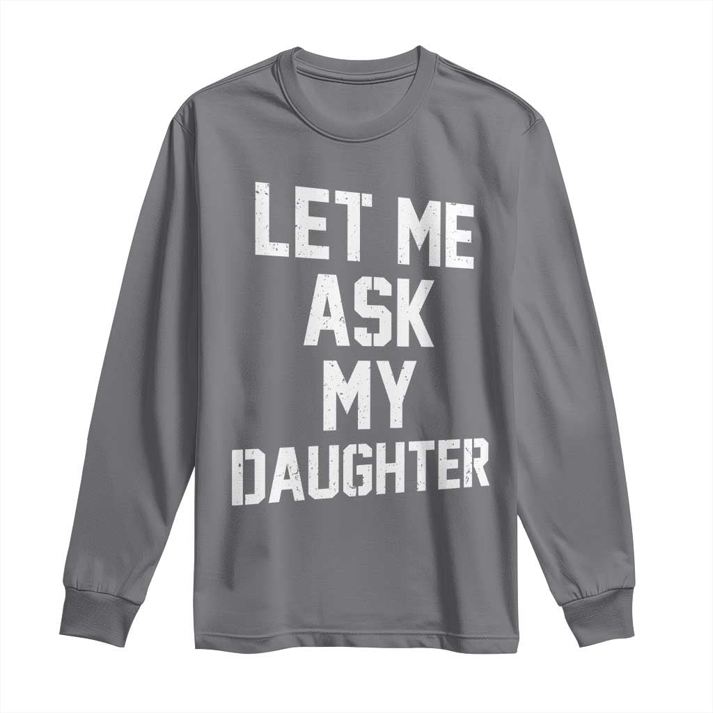 Let Me Ask My Daughter Long Sleeve Shirt Funny Dad Girl Gift Fathers Day