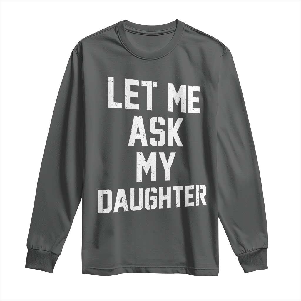 Let Me Ask My Daughter Long Sleeve Shirt Funny Dad Girl Gift Fathers Day