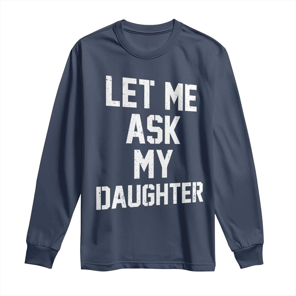 Let Me Ask My Daughter Long Sleeve Shirt Funny Dad Girl Gift Fathers Day