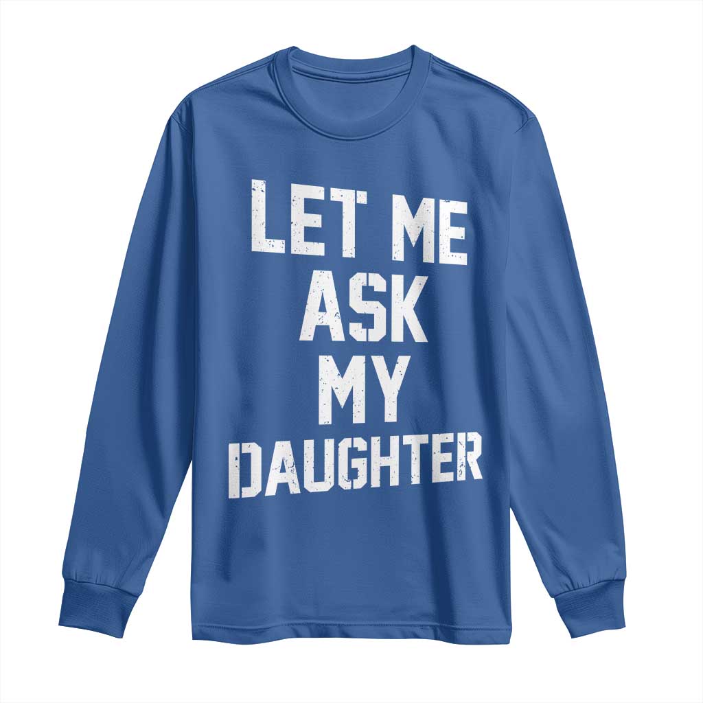 Let Me Ask My Daughter Long Sleeve Shirt Funny Dad Girl Gift Fathers Day