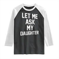 Let Me Ask My Daughter Raglan Shirt Funny Dad Girl Gift Fathers Day
