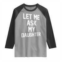 Let Me Ask My Daughter Raglan Shirt Funny Dad Girl Gift Fathers Day