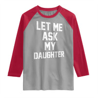 Let Me Ask My Daughter Raglan Shirt Funny Dad Girl Gift Fathers Day