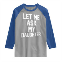 Let Me Ask My Daughter Raglan Shirt Funny Dad Girl Gift Fathers Day