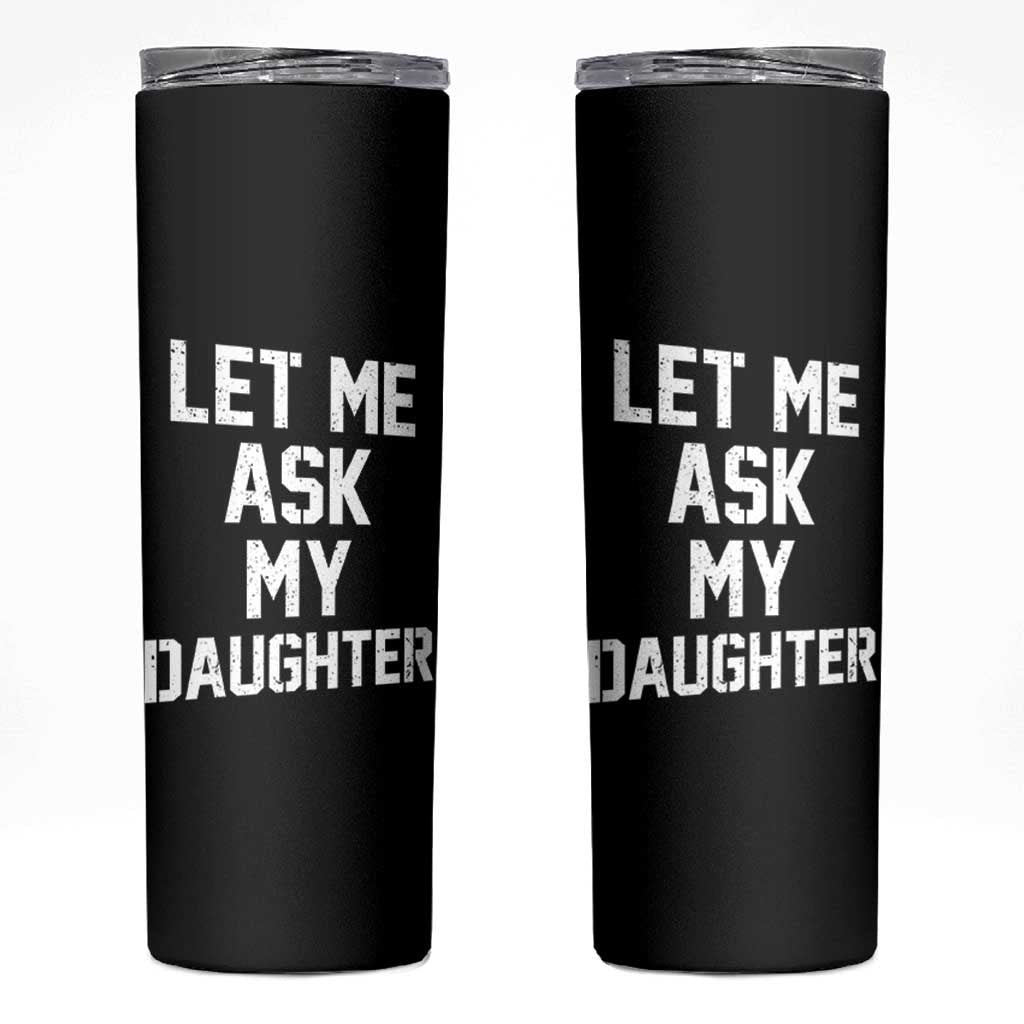 Let Me Ask My Daughter Skinny Tumbler Funny Dad Girl Gift Fathers Day