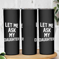 Let Me Ask My Daughter Skinny Tumbler Funny Dad Girl Gift Fathers Day