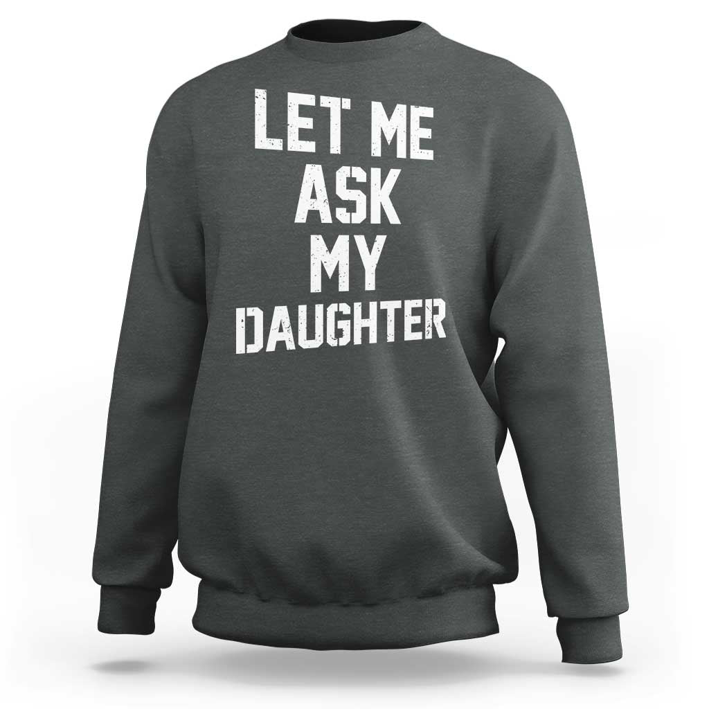 Let Me Ask My Daughter Sweatshirt Funny Dad Girl Gift Fathers Day