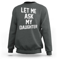Let Me Ask My Daughter Sweatshirt Funny Dad Girl Gift Fathers Day