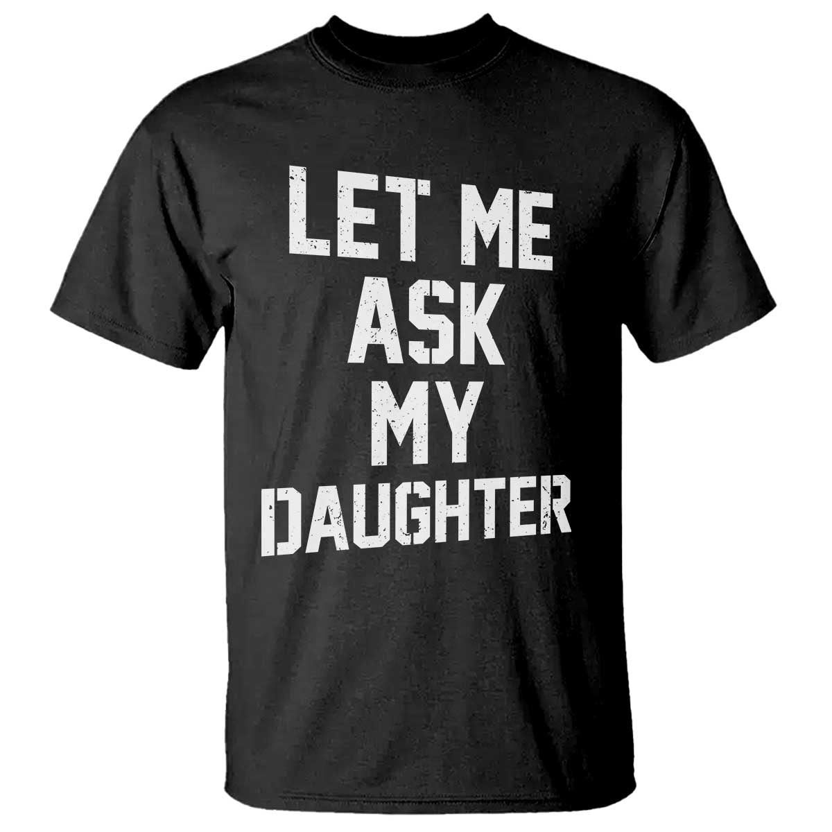 Let Me Ask My Daughter T Shirt Funny Dad Girl Gift Fathers Day