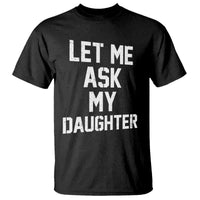 Let Me Ask My Daughter T Shirt Funny Dad Girl Gift Fathers Day