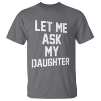Let Me Ask My Daughter T Shirt Funny Dad Girl Gift Fathers Day
