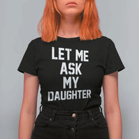 Let Me Ask My Daughter T Shirt For Women Funny Dad Girl Gift Fathers Day