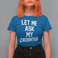 Let Me Ask My Daughter T Shirt For Women Funny Dad Girl Gift Fathers Day
