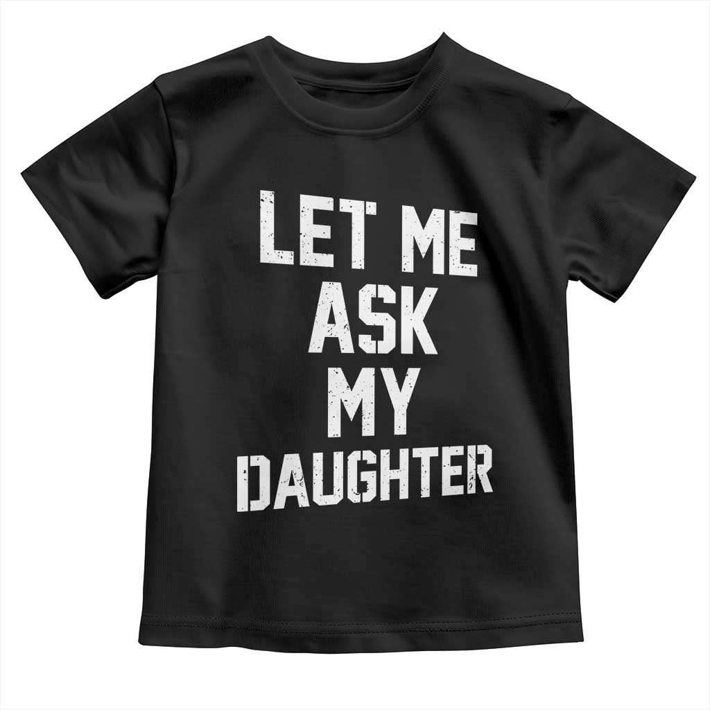 Let Me Ask My Daughter Toddler T Shirt Funny Dad Girl Gift Fathers Day