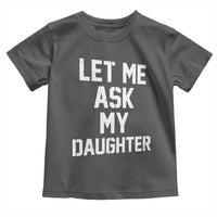 Let Me Ask My Daughter Toddler T Shirt Funny Dad Girl Gift Fathers Day