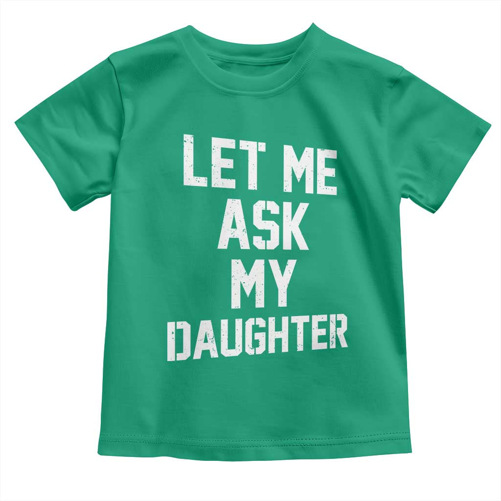 Let Me Ask My Daughter Toddler T Shirt Funny Dad Girl Gift Fathers Day