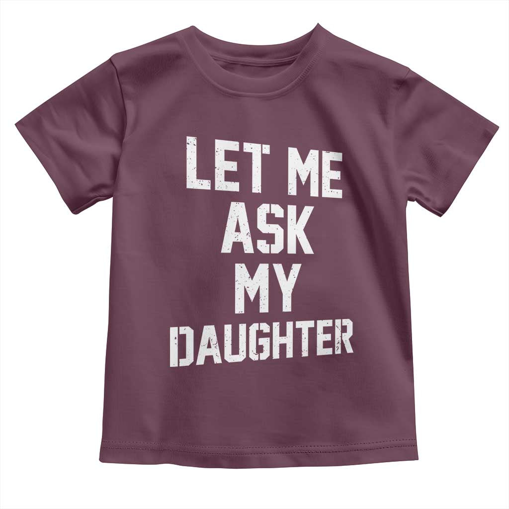 Let Me Ask My Daughter Toddler T Shirt Funny Dad Girl Gift Fathers Day