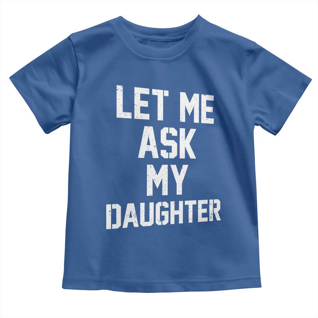 Let Me Ask My Daughter Toddler T Shirt Funny Dad Girl Gift Fathers Day