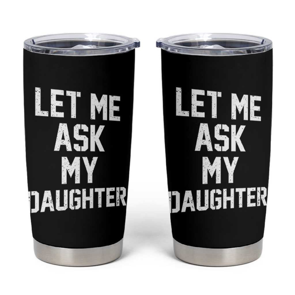 Let Me Ask My Daughter Tumbler Cup Funny Dad Girl Gift Fathers Day