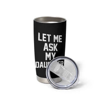 Let Me Ask My Daughter Tumbler Cup Funny Dad Girl Gift Fathers Day