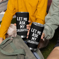 Let Me Ask My Daughter Tumbler Cup Funny Dad Girl Gift Fathers Day