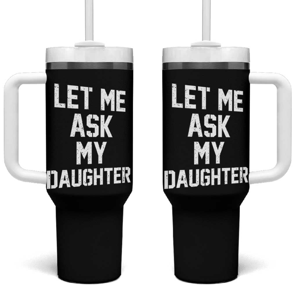 Let Me Ask My Daughter Tumbler With Handle Funny Dad Girl Gift Fathers Day