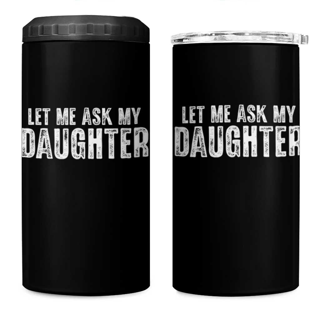 Let Me Ask My Daughter 4 in 1 Can Cooler Tumbler Funny Dad Gift Father's Day - Wonder Print Shop