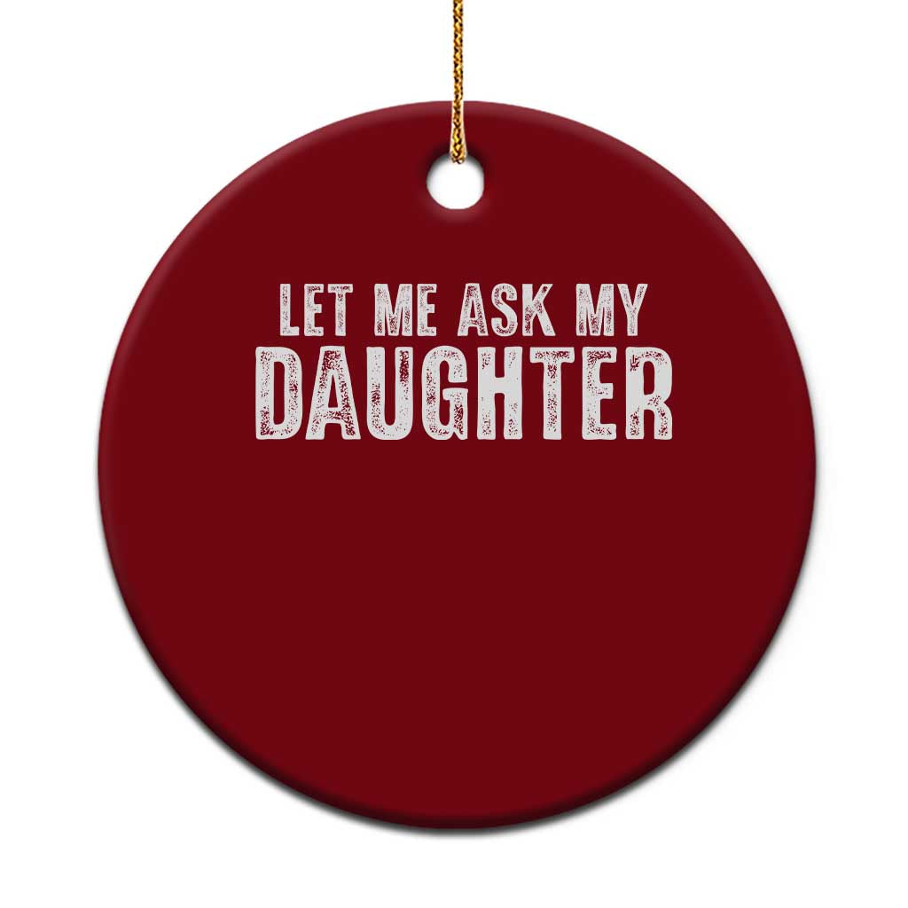 Let Me Ask My Daughter Ceramic Ornament Funny Dad Gift Father's Day - Wonder Print Shop