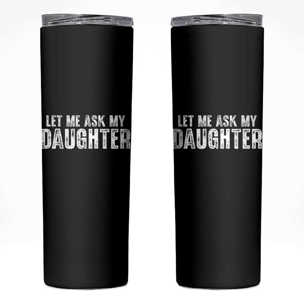 Let Me Ask My Daughter Skinny Tumbler Funny Dad Gift Father's Day - Wonder Print Shop