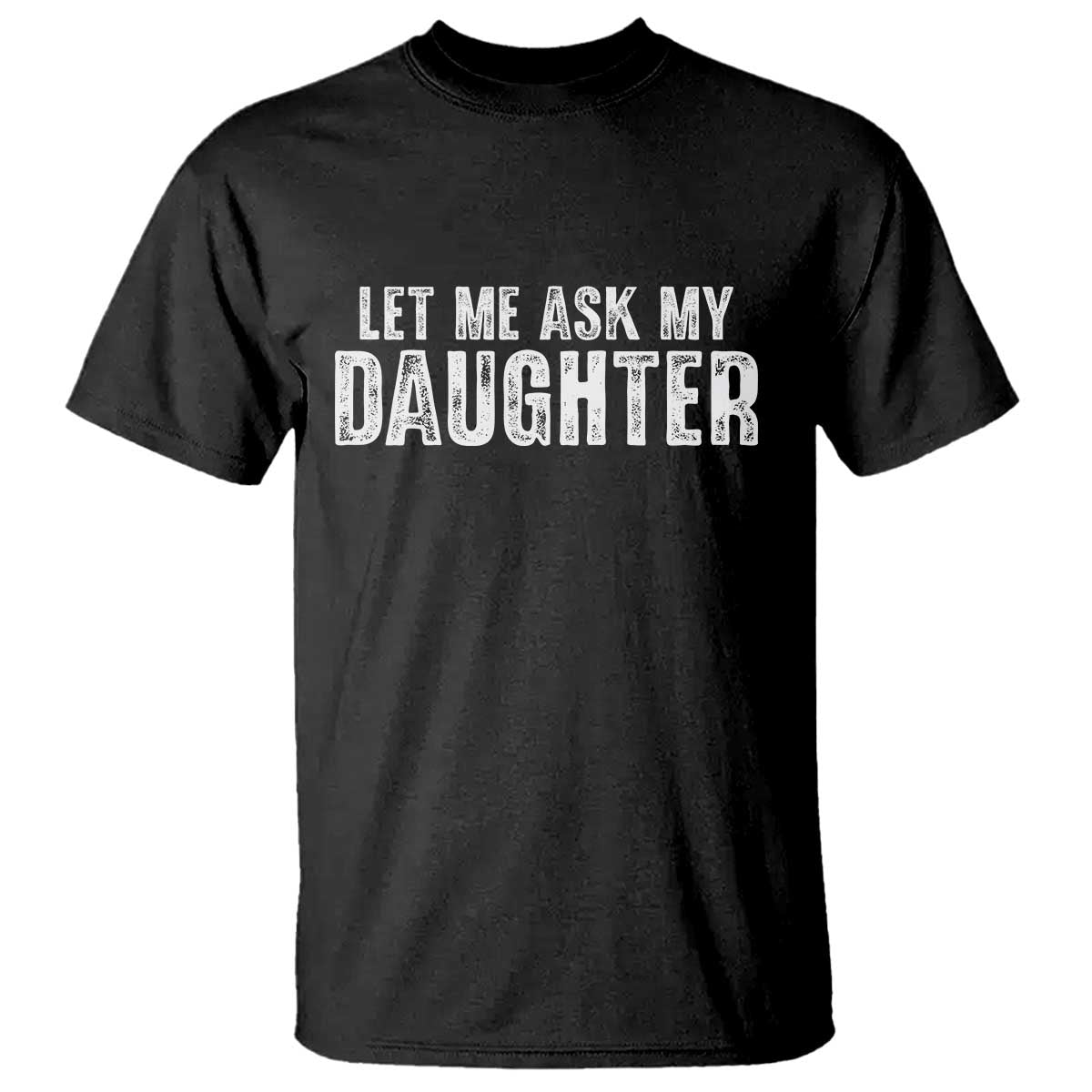 Let Me Ask My Daughter T Shirt Funny Dad Gift Father's Day - Wonder Print Shop