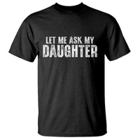 Let Me Ask My Daughter T Shirt Funny Dad Gift Father's Day - Wonder Print Shop