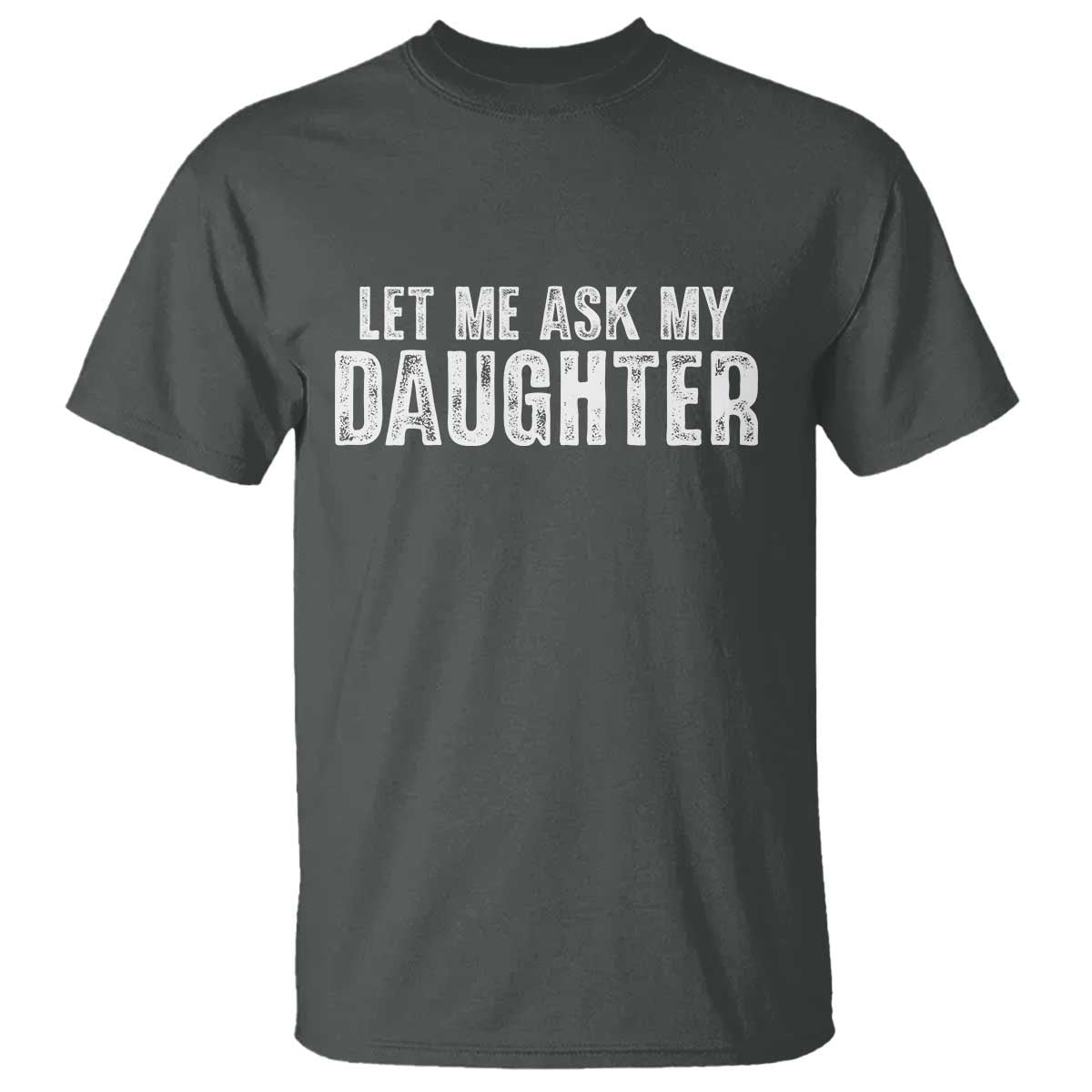 Let Me Ask My Daughter T Shirt Funny Dad Gift Father's Day - Wonder Print Shop