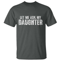Let Me Ask My Daughter T Shirt Funny Dad Gift Father's Day - Wonder Print Shop