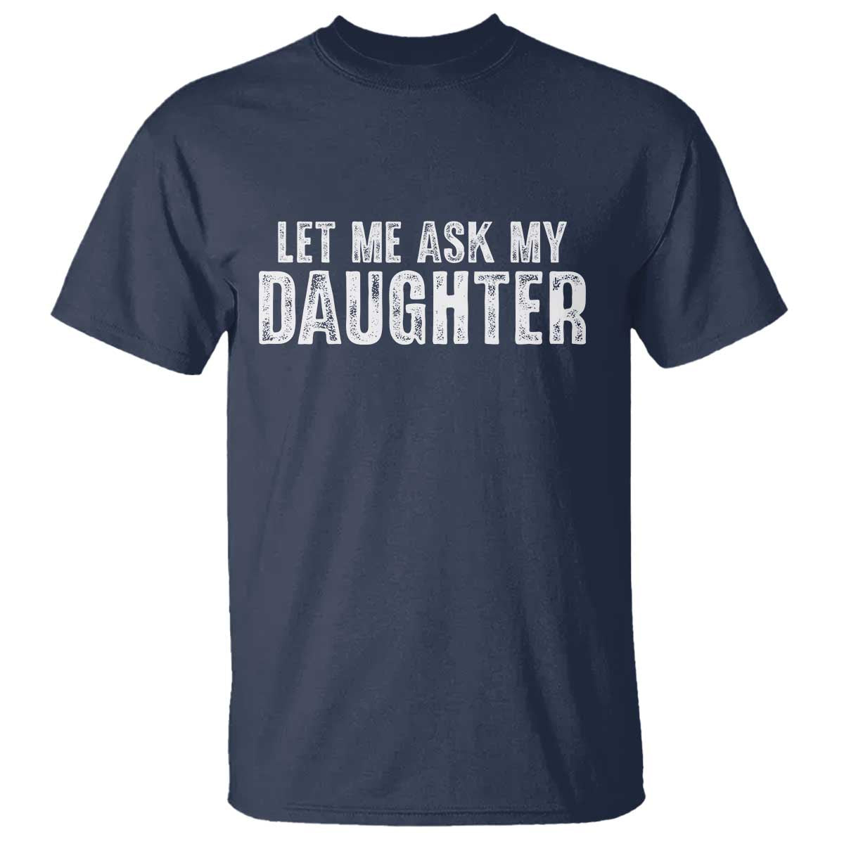 Let Me Ask My Daughter T Shirt Funny Dad Gift Father's Day - Wonder Print Shop
