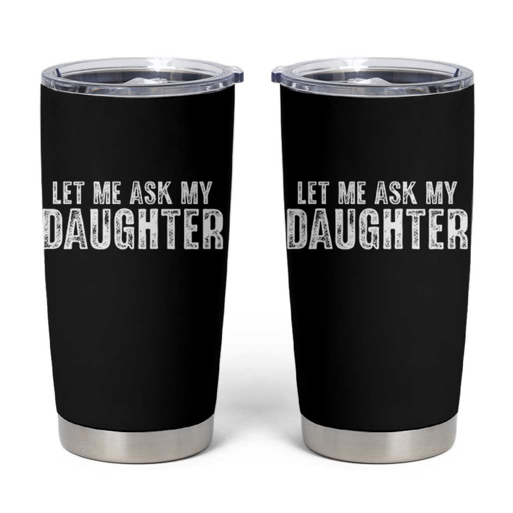 Let Me Ask My Daughter Tumbler Cup Funny Dad Gift Father's Day - Wonder Print Shop