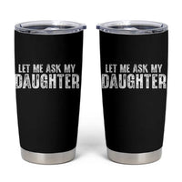Let Me Ask My Daughter Tumbler Cup Funny Dad Gift Father's Day - Wonder Print Shop